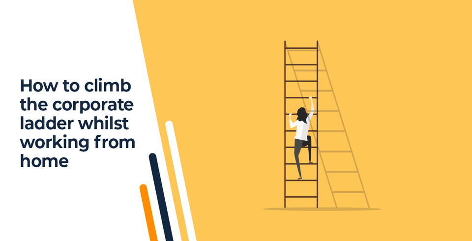 How To Climb The Corporate Ladder Whilst Working From Home