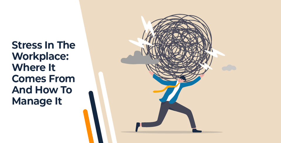 Stress In The Workplace: Where It Comes From And How To Manage It